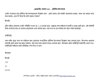 পপটাগটামমম সিমসিল্যটা ২২ - পমদৌমলক উৎপিটাদক
একটটা সিমখল্যটাশক তটার পমদৌমলক উৎপিটাদকগুশলটাশত মবিশশ্লেষণ করটা - পছিটাট পবিলটায় এই কটাজটটা অশনকবিটার কশরছি। তখন পতটা করশত খটাতটা
আর কলশম, এখন মসি মদশয় মক পসিটটা করশত পিটারশবি?
ইনপিবটমোঃ
পমত লটাইশন পতটামটাশক একটটা পিমজমটভ সিমখল্যটা N >= 2 পদওয়টা হশবি। শুধবমটাত্র পশষ লটাইশনর সিমখল্যটামট 2 পথশক পছিটাট হশবি। এই লটাইনমট
মদশয় পবিটাঝটাশনটা হশবি পর পতটামটার পপটাগটামশক এখন থটামশত হশবি। ধশর নটাও N এর সিশবির্বটাচ মটান হশত পিটারশবি 65536।
আউটপিবটমোঃ
পশষ লটাইন ছিটাড়টা অন সিবি লটাইশনর জন পতটামটাশক সিমখল্যটামটশক পমদৌমলক উৎপিটাদশক মবিশশ্লেষণ কশর পদখটাশত হশবি। উৎপিটাদক গুশলটাশক
অবিশল্যই পছিটাট পথশক বিড় কশম সিটাজটাশবি, আর তটার সিটাশথ তটাশদর ঘটাতও পদখটাশত হশবি। উদটাহরণ পথশক আউটপিবট ফরমল্যটামটম পদশখ নটাও।
আউটপিবশট লটাইশনর পশশষ অমতমরক পস্পেসি মদও নটা পরন।
উদটাহরণ
ইনপিবট:
100
22
65536
কমম্পিউটটার পপটাগটামমম ­ তটামমম শটাহ??মরয়টার সসমবিন। বিইয়য়র ওয়য়বিসটাইটট http://cpbook.subeen.com 
 