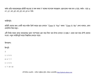 অথর্বটাৎ পমত আয়তশকশত্রর পমতমট বিটাহু হয় X অক অথবিটা Y অশকর সিটাশপিশক সিমটান্তরটাল। সটানটামশকর পিরম মটান ≤100, অথর্বটাৎ -100 ≤
x1, y1, x2, y2, x3, y3, x4, y4 100.≤
আউটপিবটমোঃ
পমতমট পকশসির জন একমট কশর লটাইন মপন্ট করশত হশবি পরখটাশন “Case X: Yes” অথবিটা “Case X: No” পলখটা থটাকশবি, পকটান
পকটাশটশন মচিহ্ন ছিটাড়টা।
এমট মনভর্বর করশবি পদত্তি আয়তশকত্র গুশলটা পিরস্পেরশক পছিদ কশর মকনটা তটার উপির পরখটাশন X হশচ্ছে 1 পথশক শুর কশর পটস্ট পকশসির
সিমখল্যটা। নমবনটা আউটপিবশট আশরটা মবিসটামরত পদখশত পিটাশরটা।
উদটাহরণমোঃ
ইনপিবট:
3
1 1 5 5 
4 4 7 7
1 1 5 5 
1 7 10 12
কমম্পিউটটার পপটাগটামমম ­ তটামমম শটাহ??মরয়টার সসমবিন। বিইয়য়র ওয়য়বিসটাইটট http://cpbook.subeen.com 
 