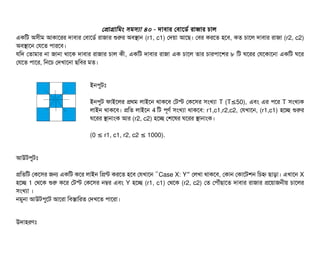 পপটাগটামমম সিমসিল্যটা ৪০ - দটাবিটার পবিটাশডির্ব রটাজটার চিটাল
একমট অসিনীম আকটাশরর দটাবিটার পবিটাশডির্ব রটাজটার শুরর অবিসটান (r1, c1) পদয়টা আশছি। পবির করশত হশবি, কত চিটাশল দটাবিটার রটাজটা (r2, c2)
অবিসটাশন পরশত পিটারশবি।
রমদ পতটামটার নটা জটানটা থটাশক দটাবিটার রটাজটার চিটাল কনী, একমট দটাবিটার রটাজটা এক চিটাশল তটার চিটারপিটাশশর ৮ মট ঘশরর পরশকটাশনটা একমট ঘশর
পরশত পিটাশর, মনশচি পদখটাশনটা ছিমবির মত।
ইনপিবটমোঃ
ইনপিবট ফটাইশলর পথম লটাইশন থটাকশবি পটস্ট পকশসির সিমখল্যটা T (T 50),≤ এবিম এর পিশর T সিমখল্যক
লটাইন থটাকশবি। পমত লটাইশন 4 মট পিভণর্ব সিমখল্যটা থটাকশবি: r1,c1,r2,c2, পরখটাশন, (r1,c1) হশচ্ছে শুরর
ঘশরর সটানটামক আর (r2, c2) হশচ্ছে পশশষর ঘশরর সটানটামক।
(0 r1, c1, r2, c2 1000).≤ ≤
আউটপিবটমোঃ
পমতমট পকশসির জন একমট কশর লটাইন মপন্ট করশত হশবি পরখটাশন “Case X: Y” পলখটা থটাকশবি, পকটান পকটাশটশন মচিহ্ন ছিটাড়টা। এখটাশন X
হশচ্ছে 1 পথশক শুর কশর পটস্ট পকশসির নম্বর এবিম Y হশচ্ছে (r1, c1) পথশক (r2, c2) পত পপিদৌঘাঁছিটাশত দটাবিটার রটাজটার পশয়টাজননীয় চিটাশলর
সিমখল্যটা ।
নমবনটা আউটপিবশট আশরটা মবিসটামরত পদখশত পিটাশরটা।
উদটাহরণমোঃ
 