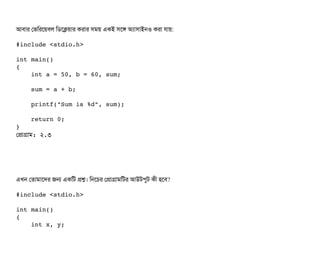 আবিটার পভমরশয়বিল মডিশকয়টার করটার সিময় একই সিশঙ অল্যটাসিটাইনও করটা রটায়:
#include <stdio.h>
int main()
{
    int a = 50, b = 60, sum;
    sum = a + b;
    printf("Sum is %d", sum);
    return 0;
}
পপটাগটাম: ২.৩
এখন পতটামটাশদর জন একমট পশ। মনশচির পপটাগটামমটর আউটপিবট কনী হশবি?
#include <stdio.h>
int main() 
{
    int x, y;
 