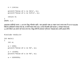     n = (int)x;
    printf("Value of n is %dn", n);
    printf("Value of x is %lfn", x);
    return 0;
}
পপটাগটাম: ২.৭
পপটাগটাশমর আউটপিবট পদশখটা। x-এর মটান মকন্তব পিমরবিতর্বন হয়মন। আর বিবঝশতই পিটারছি পর বিটাসবি সিমখল্যটা রটাখটার জন মসি-পত পর double
টটাইশপির পভমরশয়বিল বিল্যবিহটার করটা হয়, তটা মপন্ট করটার সিময় %lf (l এখটাশন ইমশরমজ পছিটাট হটাশতর L) বিল্যবিহটার করশত হয়।
int ডিটাটটা টটাইশপি পতটা পকবিল পিভণর্ব সিমখল্যটা রটাখটা রটায়। মকন্তব পসিমট কনী পরশকটাশনটা পিভণর্বসিমখল্যটা? উত্তিশরর জন একমট পপটাগটাম মলমখ:
#include <stdio.h>
int main()
{
    int a;
    a = 1000;
    printf("Value of a is %d", a);
    a = ­21000;
    printf("Value of a is %d", a);
    a = 10000000;
 