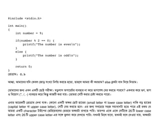 #include <stdio.h> 
int main() 
{ 
    int number = 9; 
        
    if(number % 2 == 0) { 
        printf("The number is evenn"); 
    } 
    else { 
        printf("The number is oddn"); 
    } 
    
    return 0; 
}
পপটাগটাম: ৩.৯
আচ্ছেটা, আমটাশদর রমদ পকবিল পজটাড় সিমখল্যটা মনণর্বয় করশত হশতটা, তটাহশল আমরটা কনী করতটাম? else ব্লকটটা বিটাদ মদশয় মদতটাম।
পতটামটাশদর জন এখন একমট পছিটাট্ট পিরনীকটা। মডিব লটাসি অপিটাশরটর বিল্যবিহটার নটা কশর ভটাগশশষ পবির করশত পিটারশবি? একবিটার কশর গুণ, ভটাগ
ও মবিশয়টাগ (*, /, -) বিল্যবিহটার কশর মকন্তব কটাজমট করটা রটায়। পতটামরটা পসিমট করটার পচিষটা করশত পিটাশরটা।
এবিটার আশরকমট পপটাগটাম পদখটা রটাক। পকটাশনটা একমট অকর পছিটাট হটাশতর (small letter বিটা lower case letter) নটামক বিড় হটাশতর
(capital letter বিটা upper case letter), পসিমট পবির করশত হশবি। এর জন সিবিশচিশয় সিহজ সিমটাধটানটটা হশত পিটাশর এই রকম পর
আমরটা একমট character টটাইশপির পভমরশয়বিশলর পভতশর অকরটটা রটাখশত পিটামর। তটারপির এশক এশক পসিমটশক 26 মট lower case
letter এবিম 26 মট upper case letter-এর সিশঙ তবলনটা কশর পদখশত পিটামর। রখনই মমশল রটাশবি, তখনই বিশল পদওয়টা রটায়, অকরটটা
 
