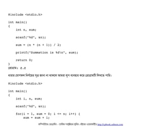 #include <stdio.h>
int main()
{
    int n, sum;
    scanf("%d", &n);
    sum = (n * (n + 1)) / 2;
    printf("Summation is %dn", sum);
    return 0;
}
পপটাগটাম: ৫.৫
ধটারটার পরটাগফল মনণর্বশয়র সিভত্র জটানটা নটা থটাকশল আমরটা লবপি বিল্যবিহটার কশর পপটাগটামমট মলখশত পিটামর।
#include <stdio.h>
int main()
{
    int i, n, sum;
    scanf("%d", &n);
    for(i = 1, sum = 0; i <= n; i++) {
        sum = sum + i;
কমম্পিউটটার পপটাগটামমম ­ তটামমম শটাহ??মরয়টার সসমবিন। বিইয়য়র ওয়য়বিসটাইটট http://cpbook.subeen.com 
 