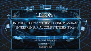 LESSON 1
INTRODUCTION AND DEVELOPING PERSONAL
ENTREPRENEURIAL COMPETENCIES (PECs)
MS. YANYAN P. PALANGUE
TEACHER I
TECH-VOC –ICT
 