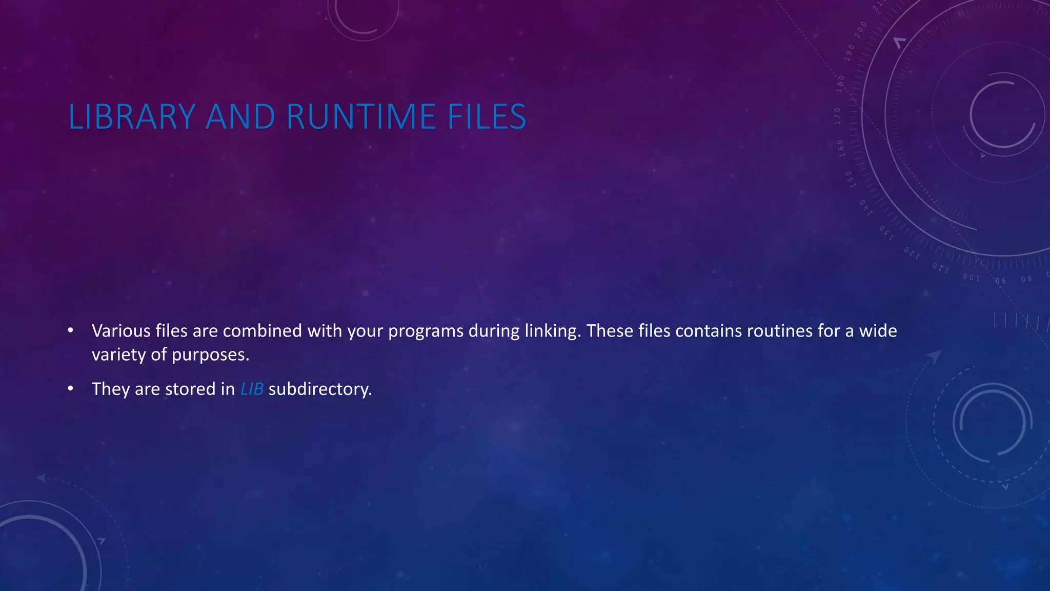 LIBRARY AND RUNTIME FILES • Various files are combined with your programs during linking. These files contains routines for a wide variety of purposes. • They are stored in LIB subdirectory. 