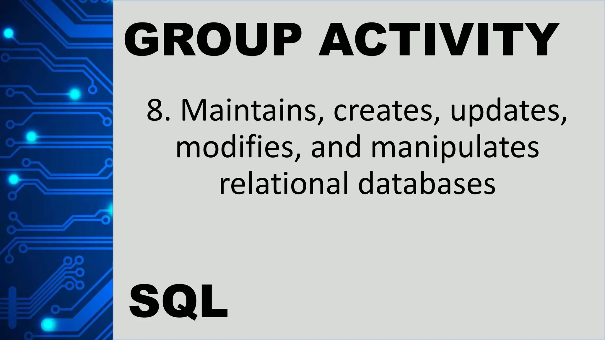 GROUP ACTIVITY
8. Maintains, creates, updates,
modifies, and manipulates
relational databases
SQL
 