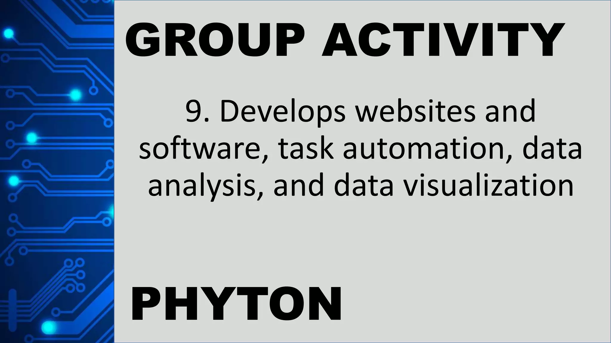 GROUP ACTIVITY
9. Develops websites and
software, task automation, data
analysis, and data visualization
PHYTON
 