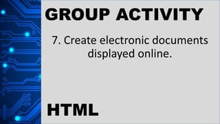 GROUP ACTIVITY
7. Create electronic documents
displayed online.
HTML
 