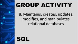 GROUP ACTIVITY
8. Maintains, creates, updates,
modifies, and manipulates
relational databases
SQL
 