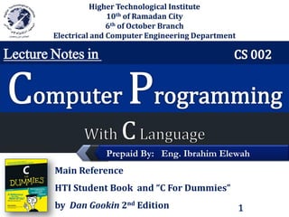 LOGO

Higher Technological Institute
10th of Ramadan City
6th of October Branch
Electrical and Computer Engineering Department

Lecture Notes in

Prepaid By: Eng. Ibrahim Elewah
Main Reference
HTI Student Book and “C For Dummies”

by Dan Gookin 2nd Edition

1

 