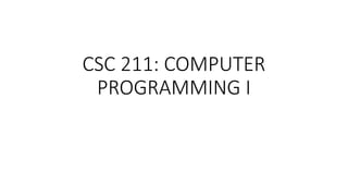 CSC 211: COMPUTER
PROGRAMMING I
 