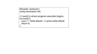 #include <iostream>
using namespace std;
// main() is where program execution begins.
int main() {
cout << "Hello World"; // prints Hello World
return 0;
}
 