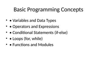 Basic Programming Concepts
• • Variables and Data Types
• • Operators and Expressions
• • Conditional Statements (if-else)
• • Loops (for, while)
• • Functions and Modules
 