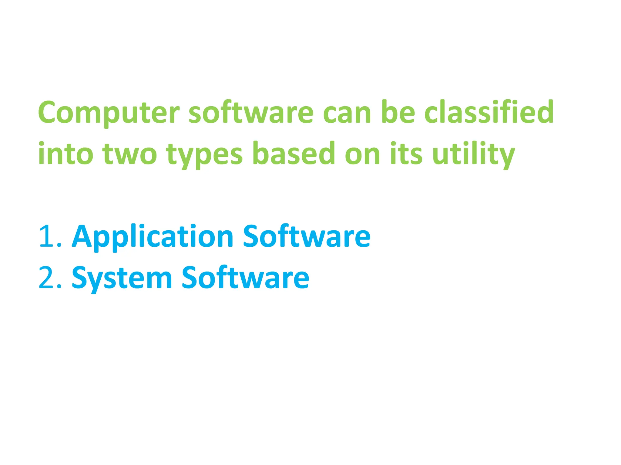 Computer software can be classified
into two types based on its utility
1. Application Software
2. System Software
 