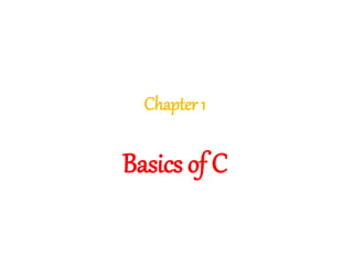 Chapter 1
Basics of C
 