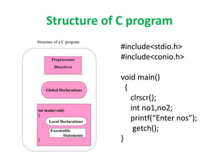 Structure of C program
#include<stdio.h>
#include<conio.h>
void main()
{
clrscr();
int no1,no2;
printf(“Enter nos”);
getch();
}
 