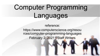 Computer Programming
Languages
reference:
https://www.computerscience.org/resou
rces/computer-programming-languages
February 2, 2021 | Staff Writers
 