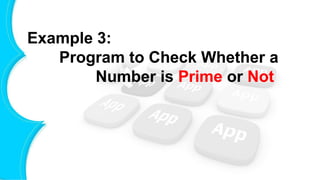 Example 3:
Program to Check Whether a
Number is Prime or Not
 