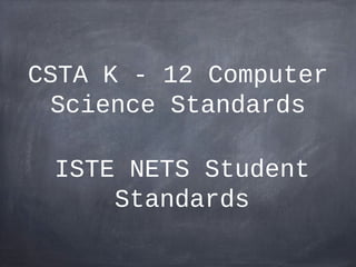 CSTA K - 12 Computer
  Science Standards

 ISTE NETS Student
     Standards
 