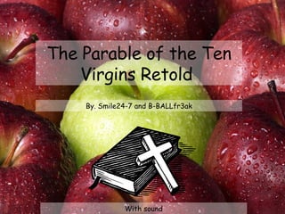 The Parable of the Ten Virgins Retold  By. Smile24-7 and B-BALLfr3ak With sound 
