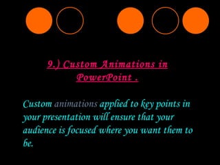 9.) Custom Animations in PowerPoint . Custom  animations  applied to key points in your presentation will ensure that your audience is focused where you want them to be. 