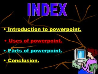 INDEX Introduction to powerpoint. Uses of powerpoint. Parts of powerpoint. Conclusion. 