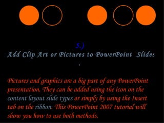 5.)  Add Clip Art or Pictures to PowerPoint  Slides .  Pictures and graphics are a big part of any PowerPoint presentation...