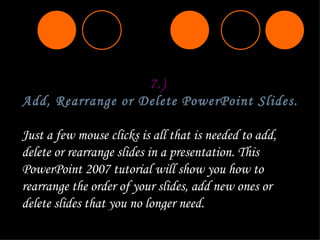 7.)  Add, Rearrange or Delete PowerPoint Slides.   Just a few mouse clicks is all that is needed to add, delete or rearran...