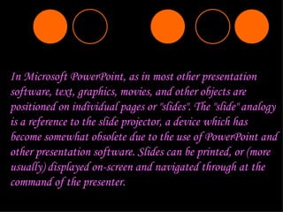 In Microsoft PowerPoint, as in most other presentation software, text, graphics, movies, and other objects are positioned ...