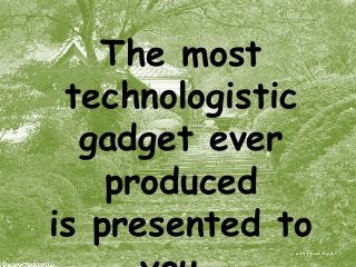 The most 
technologistic 
gadget ever 
produced 
is presented to 
you… 
 