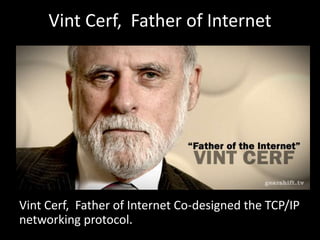 Vint Cerf, Father of Internet
Vint Cerf, Father of Internet Co-designed the TCP/IP
networking protocol.
 