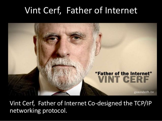 Vint Cerf, Father of Internet
Vint Cerf, Father of Internet Co-designed the TCP/IP
networking protocol.