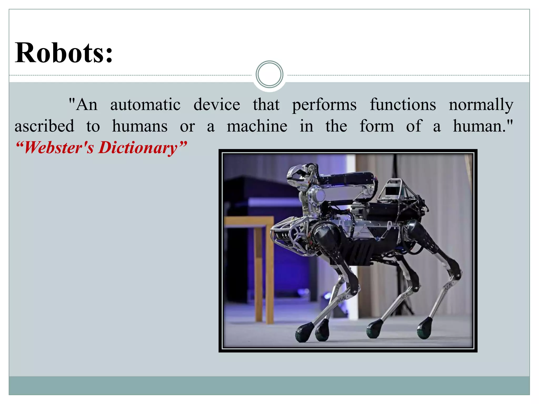 Robots:
"An automatic device that performs functions normally
ascribed to humans or a machine in the form of a human."
“Webster's Dictionary”
 
