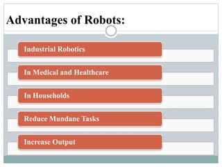 Advantages of Robots:
Industrial Robotics
In Medical and Healthcare
In Households
Reduce Mundane Tasks
Increase Output
 