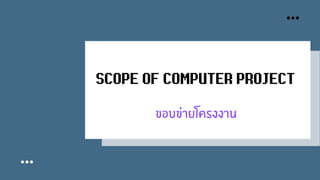 SCOPE OF COMPUTER PROJECT
ขอบขายโครงงาน
 