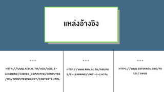 แหลงอางอิง
http://www.acr.ac.th/acr/ACR_E-
Learning/CAREER_COMPUTER/COMPUTER
/M4/ComputerProject/content1.html
http://www.nrw.ac.th/krumo
d/e-learning/Unit1-1-2.html
https://www.gotoknow.org/po
sts/314100
 