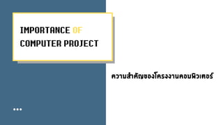 IMPORTANCE OF
COMPUTER PROJECT
ความสําคัญของโครงงานคอมพิวเตอร
 