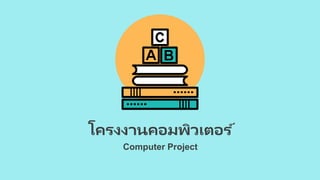 Computer Project
โครงงานคอมพิวเตอร ์
 
