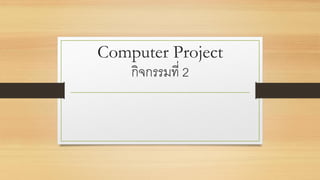 Computer Project
กิจกรรมที่ 2
 