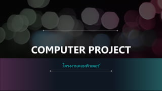 COMPUTER PROJECT
โครงงานคอมพิวเตอร ์
 