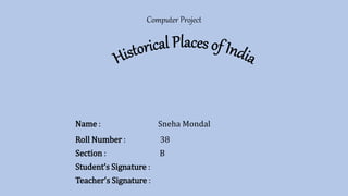Name : Sneha Mondal
Roll Number : 38
Section : B
Student’s Signature :
Teacher’s Signature :
Computer Project
 