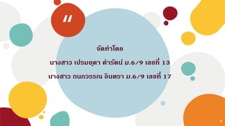 “ จัดทาโดย
นางสาว เปรมยุดา คารัตน์ ม.6/9 เลขที่ 13
นางสาว กนกวรรณ อินตรา ม.6/9 เลขที่ 17
8
 