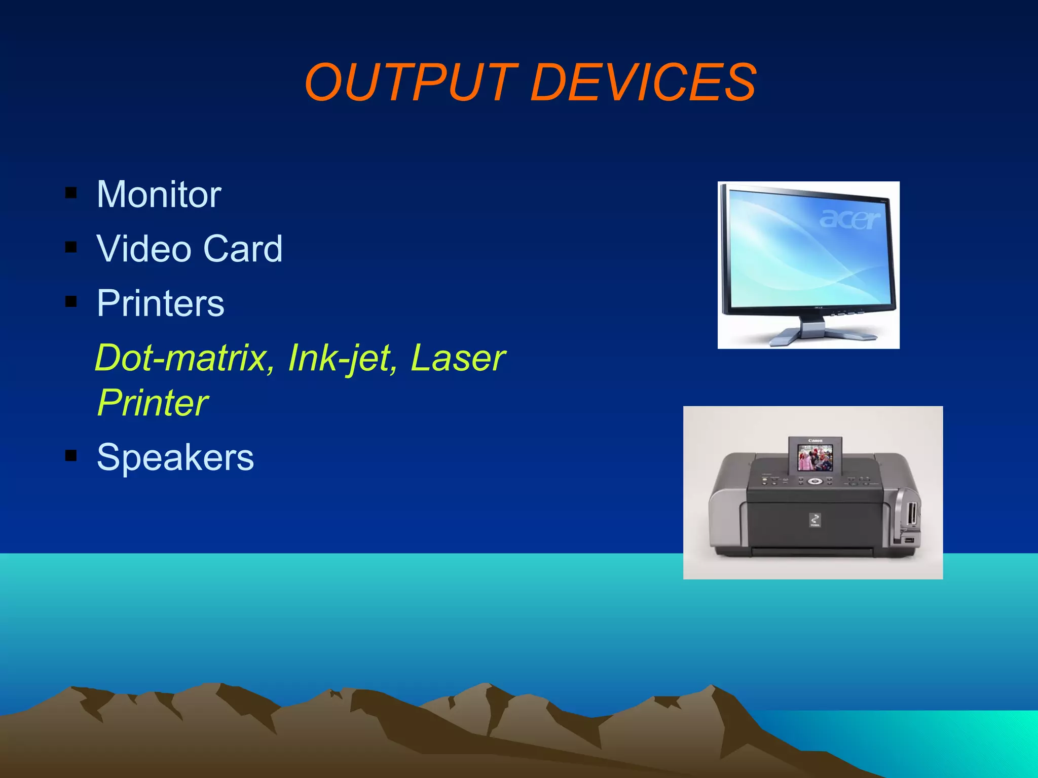 OUTPUT DEVICES

 Monitor
 Video Card
 Printers
  Dot-matrix, Ink-jet, Laser
  Printer
 Speakers
 