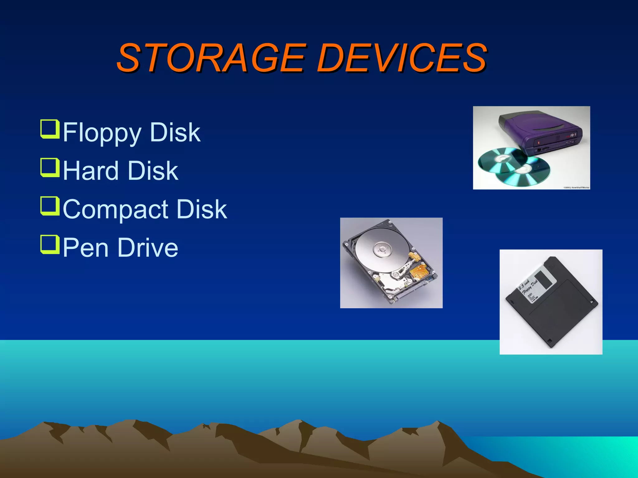 STORAGE DEVICES
Floppy Disk
Hard Disk
Compact Disk
Pen Drive
 