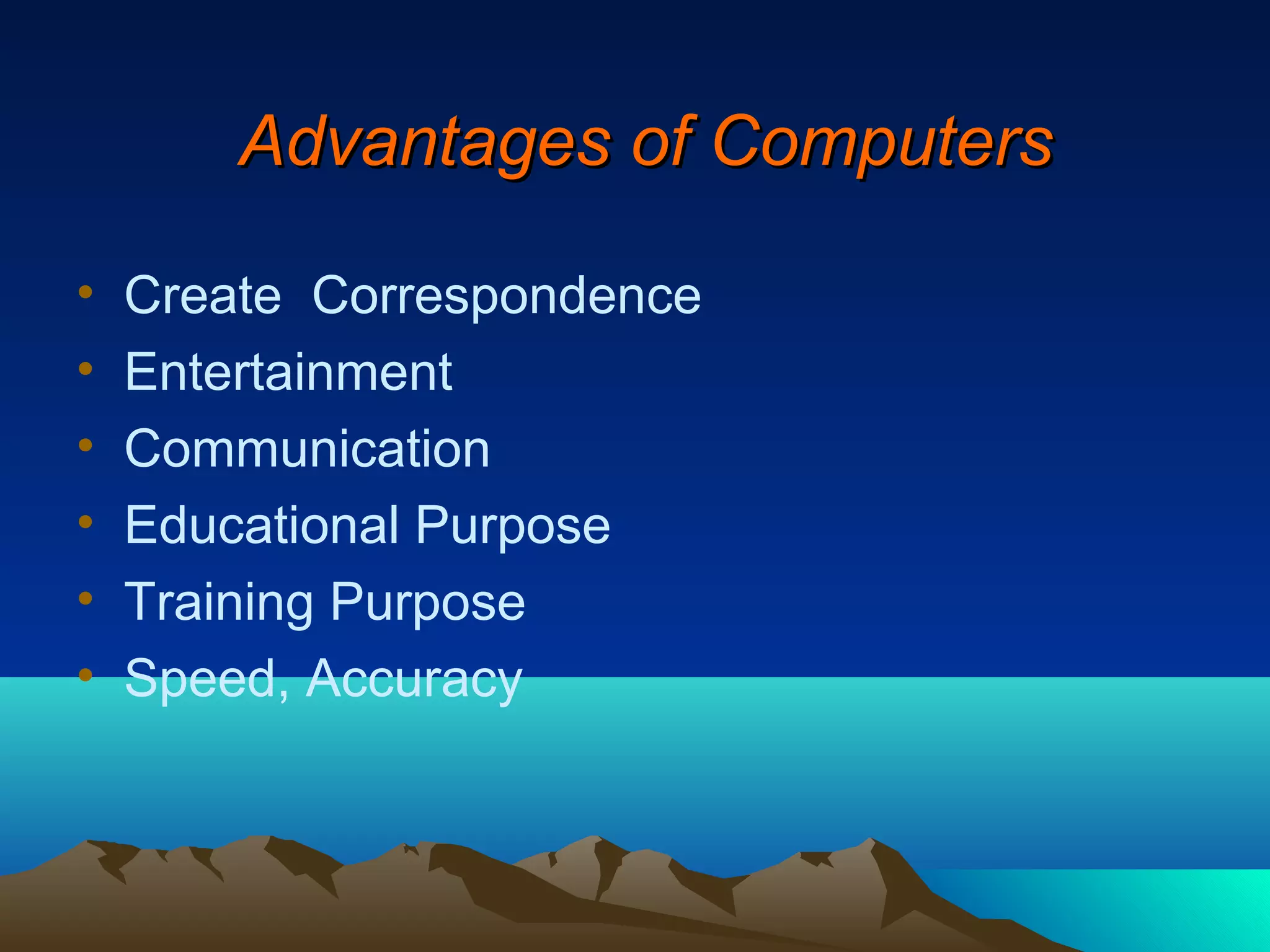 Advantages of Computers

•   Create Correspondence
•   Entertainment
•   Communication
•   Educational Purpose
•   Training Purpose
•   Speed, Accuracy
 