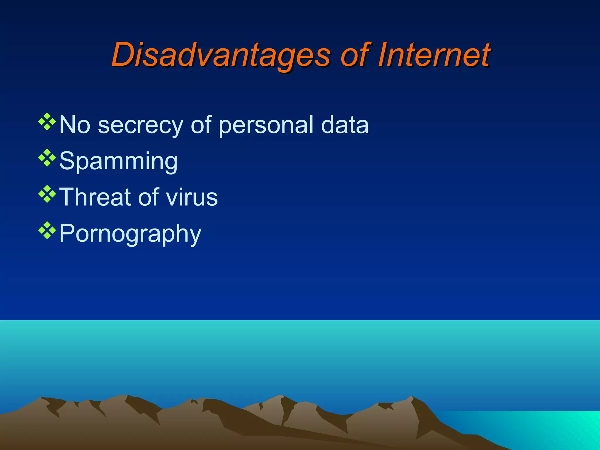 Disadvantages of Internet
No secrecy of personal data
Spamming
Threat of virus
Pornography
 