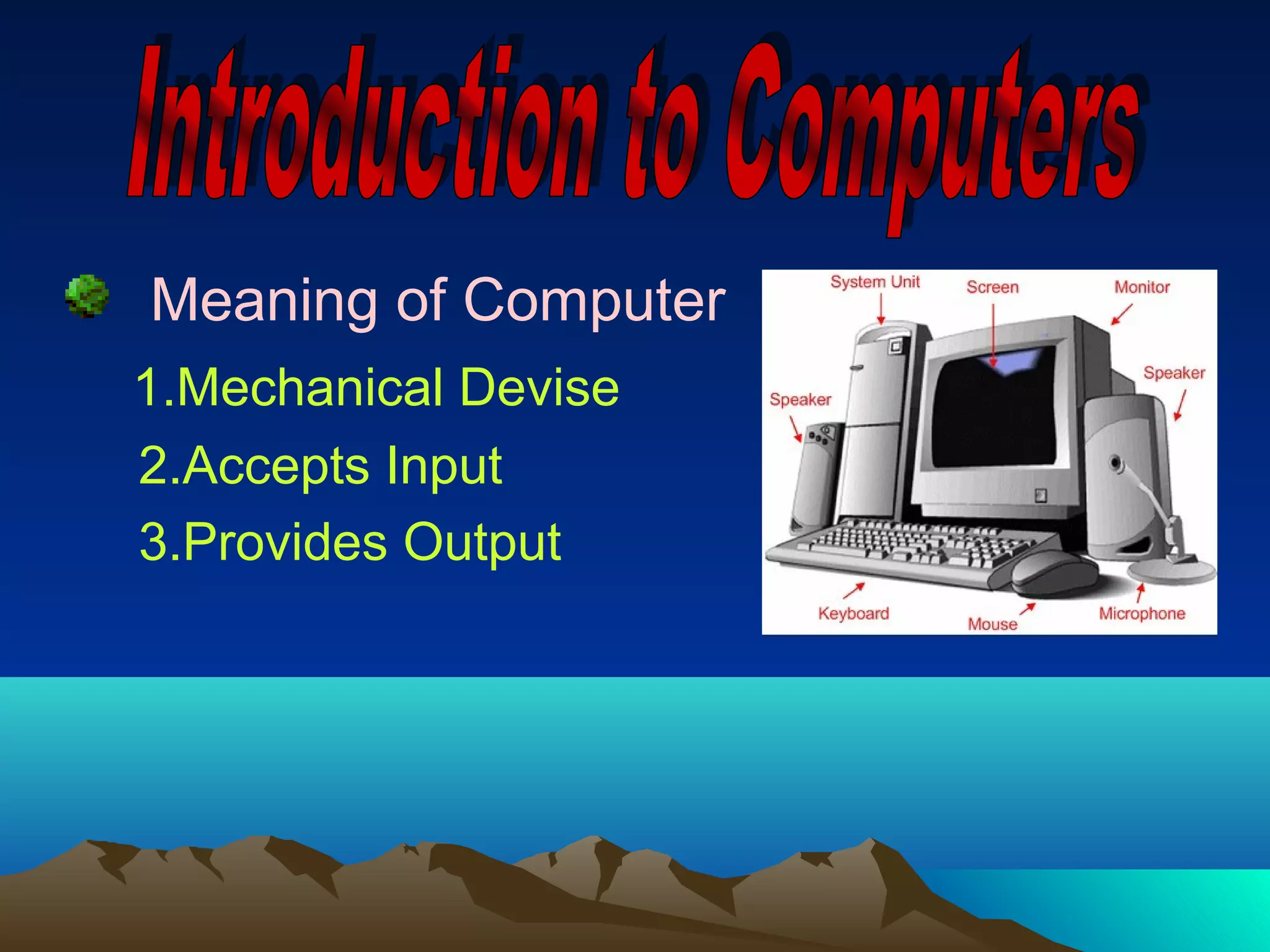 Meaning of Computer
1.Mechanical Devise
2.Accepts Input
3.Provides Output
 