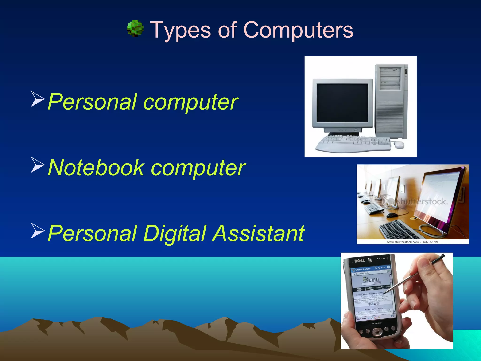 Types of Computers


Personal computer

Notebook computer

Personal Digital Assistant
 
