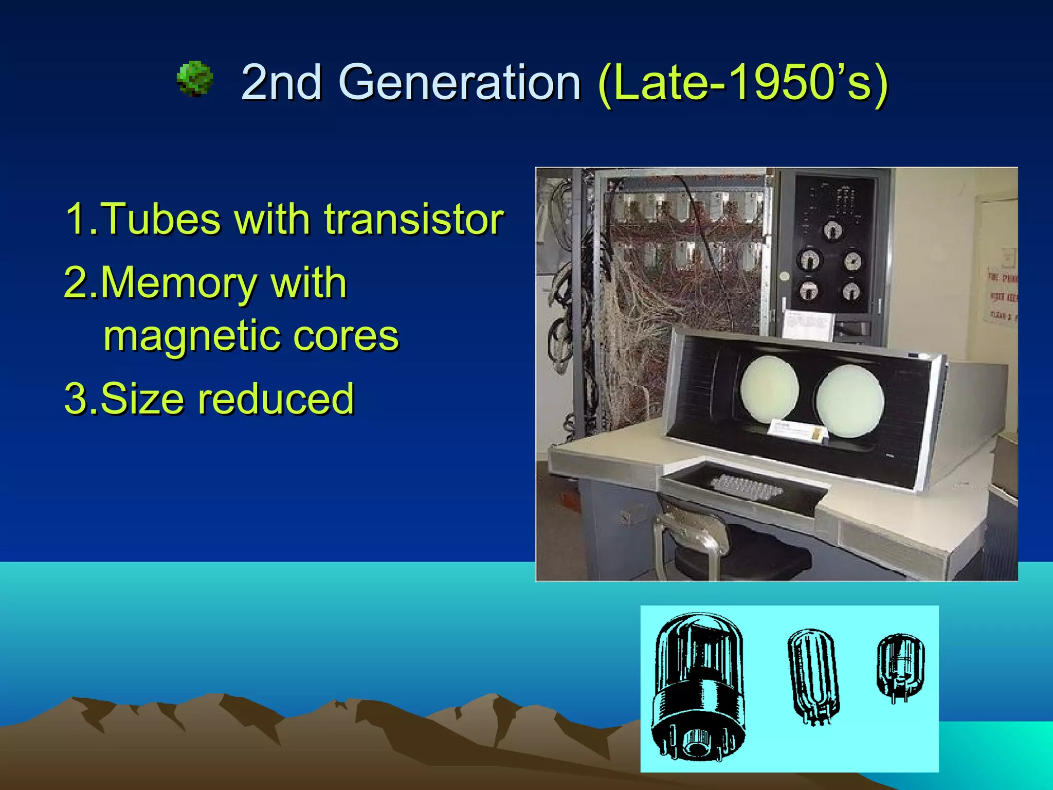 2nd Generation (Late-1950’s)

1.Tubes with transistor
2.Memory with
  magnetic cores
3.Size reduced
 