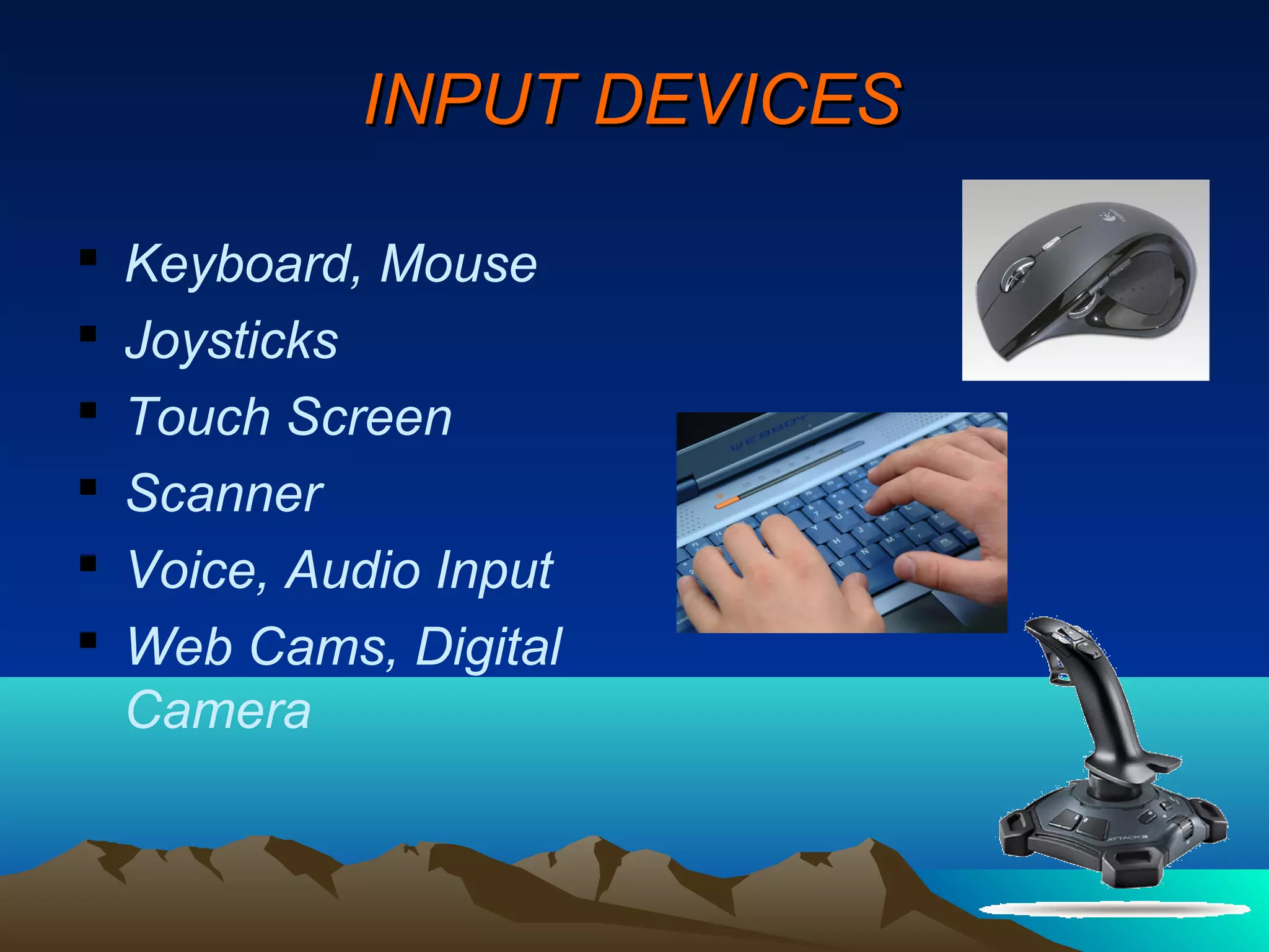 INPUT DEVICES

   Keyboard, Mouse
   Joysticks
   Touch Screen
   Scanner
   Voice, Audio Input
   Web Cams, Digital
    Camera
 